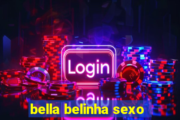 bella belinha sexo