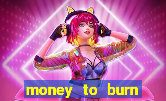 money to burn system pt br