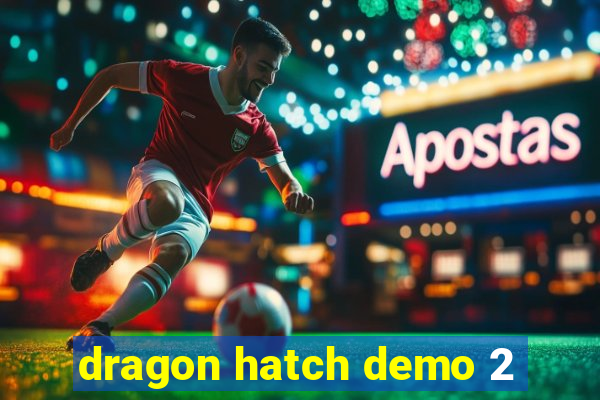 dragon hatch demo 2