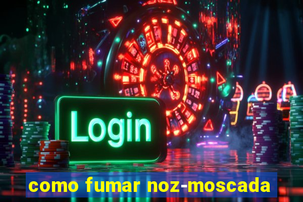 como fumar noz-moscada