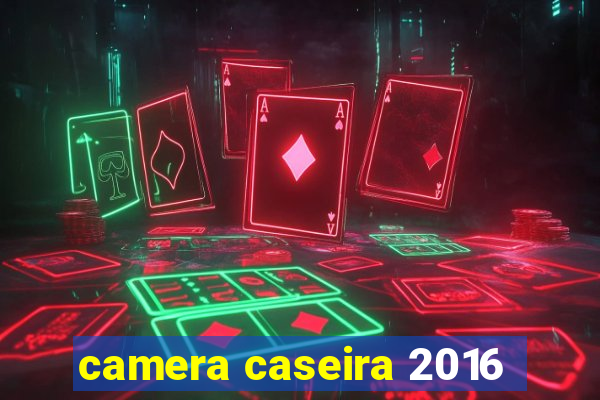 camera caseira 2016