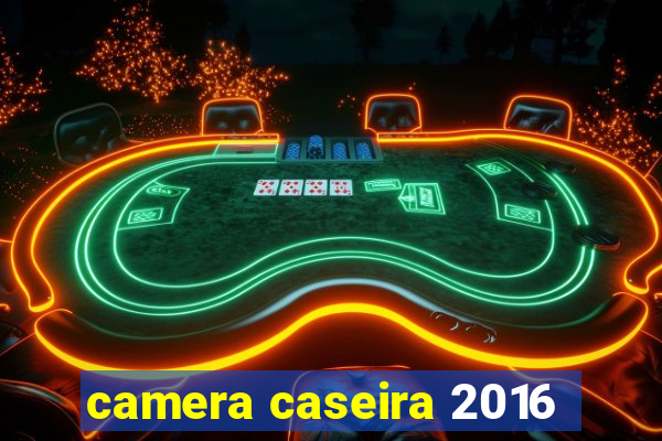 camera caseira 2016