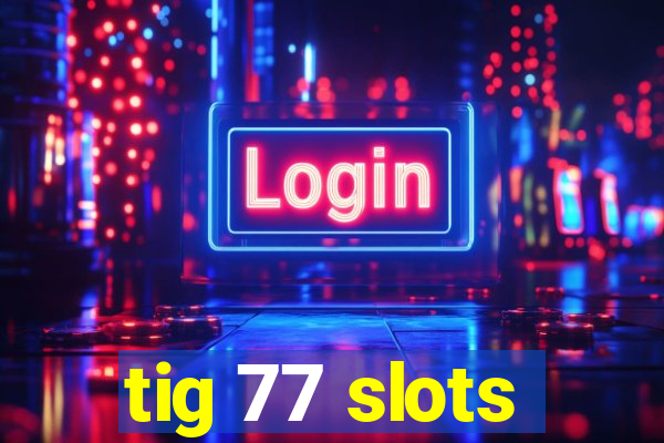 tig 77 slots