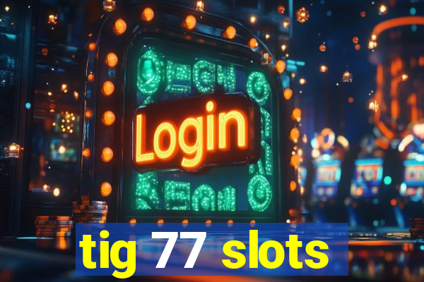 tig 77 slots