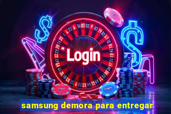 samsung demora para entregar