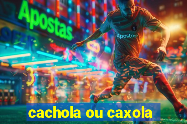 cachola ou caxola