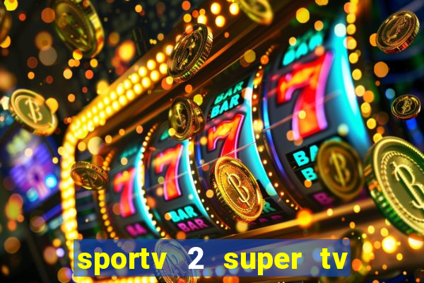 sportv 2 super tv ao vivo