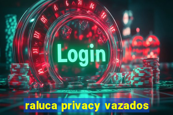 raluca privacy vazados