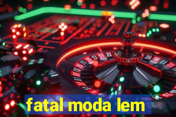 fatal moda lem