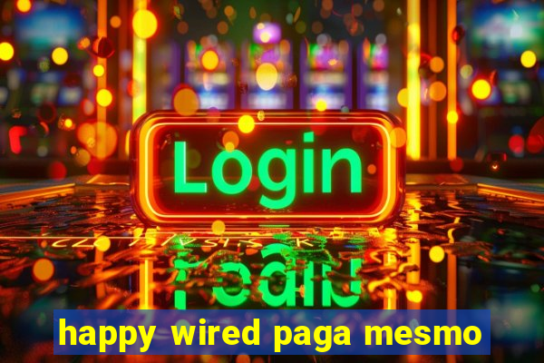 happy wired paga mesmo