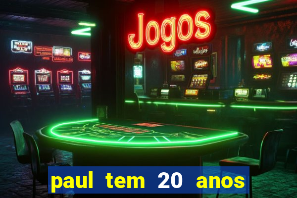 paul tem 20 anos de idade. a idade dele