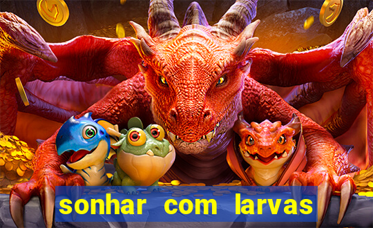 sonhar com larvas no jogo do bicho