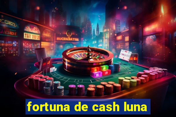 fortuna de cash luna