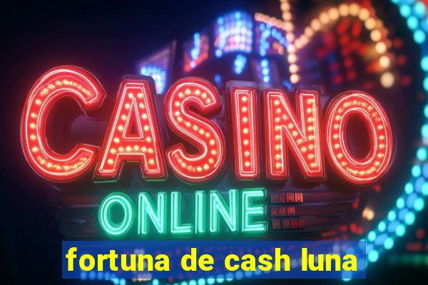 fortuna de cash luna