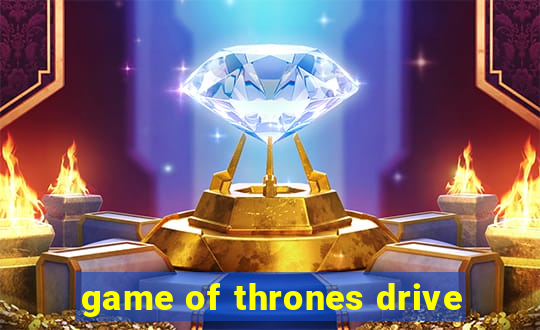 game of thrones drive