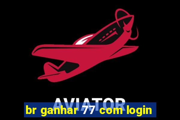 br ganhar 77 com login