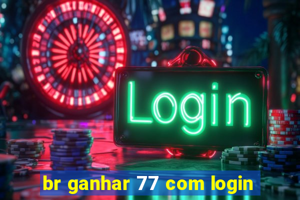 br ganhar 77 com login