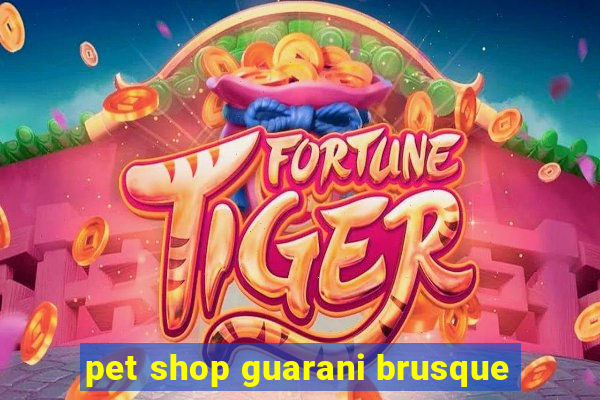 pet shop guarani brusque