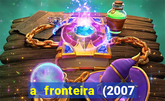 a fronteira (2007 filme completo download)