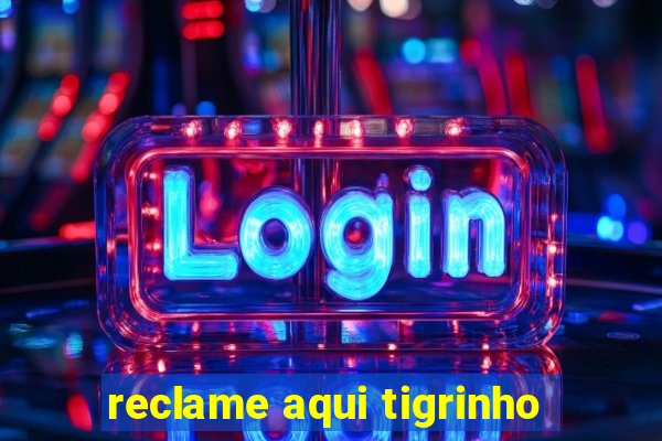 reclame aqui tigrinho