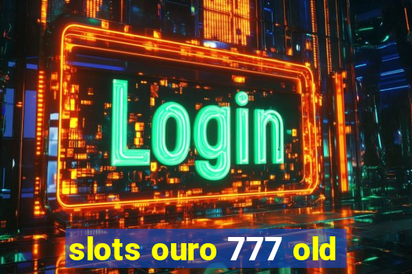 slots ouro 777 old