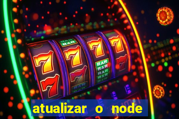 atualizar o node no windows