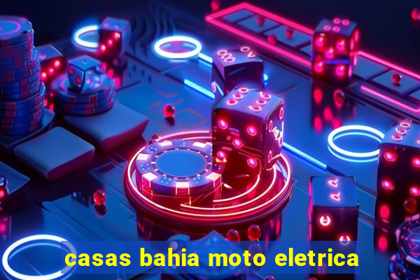 casas bahia moto eletrica