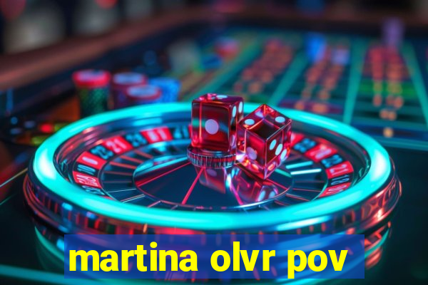 martina olvr pov