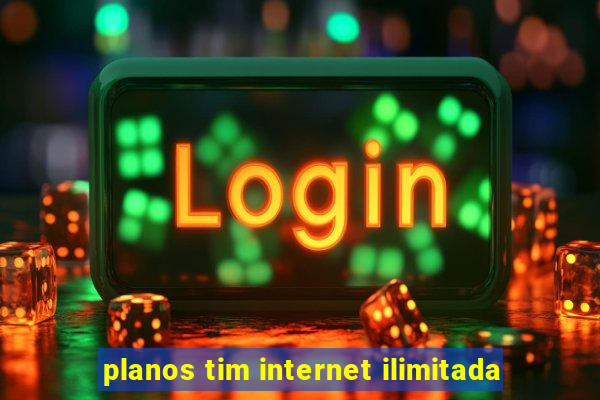 planos tim internet ilimitada