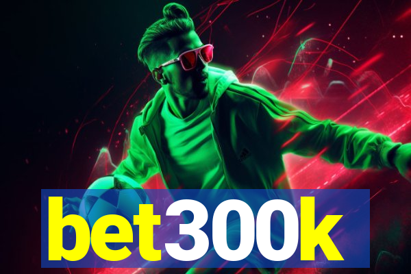 bet300k