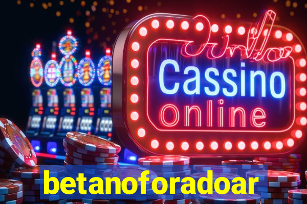 betanoforadoar