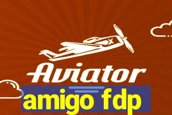 amigo fdp