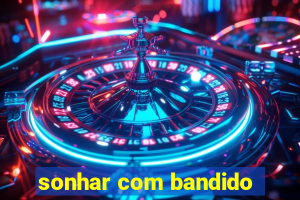 sonhar com bandido