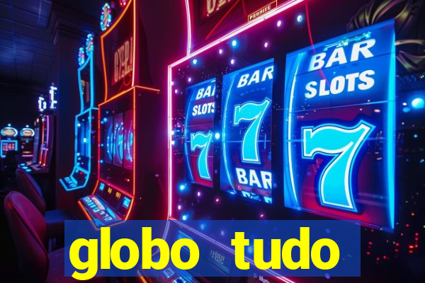 globo tudo absolutamente tudo