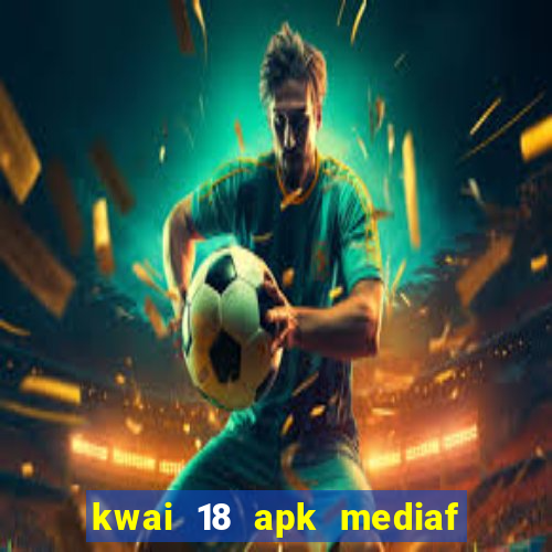 kwai 18 apk mediaf  re