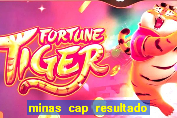 minas cap resultado de hoje