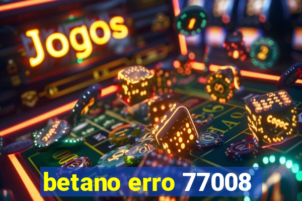 betano erro 77008