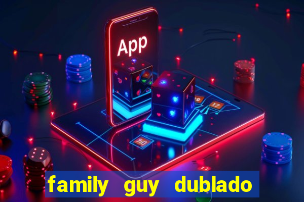 family guy dublado google drive