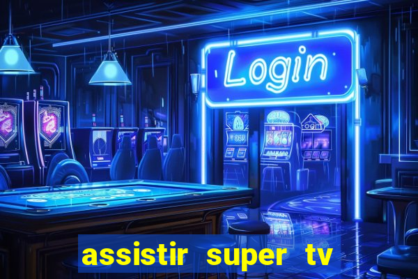 assistir super tv ao vivo