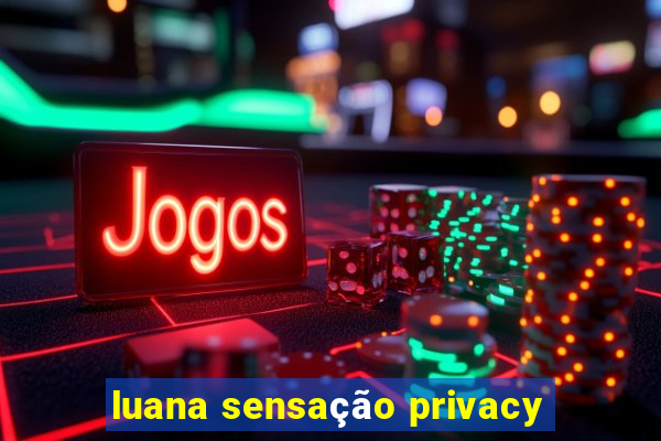 luana sensação privacy