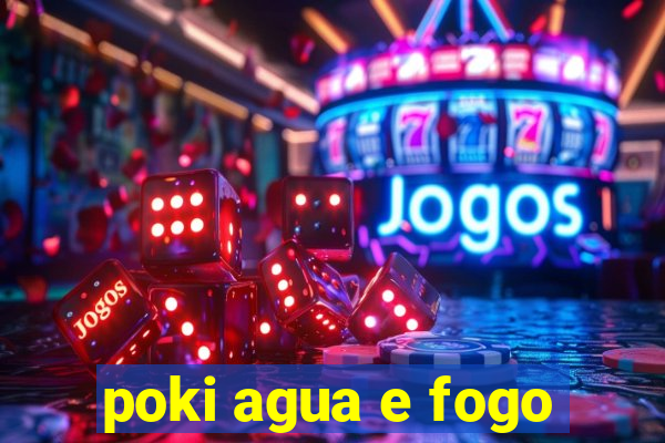 poki agua e fogo