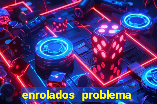 enrolados problema em dobro click jogos