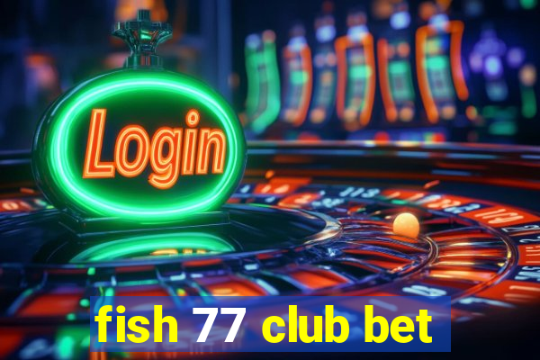 fish 77 club bet