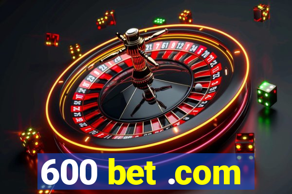 600 bet .com